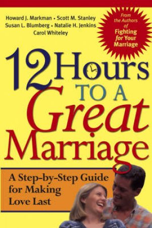 12 Hours To A Great Marriage by Howard Markman