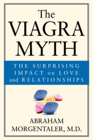 The Viagra Myth: The Surprising Impact On Love And Relationships by Dr Abraham Morgentaler