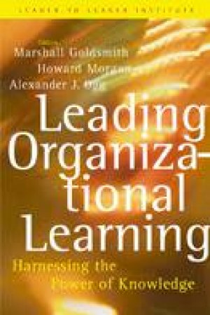 Leading Organizational Learning: Harnessing The Power Of Knowledge by Marshall Goldsmith & Howard Morgan & Sandy Ogg