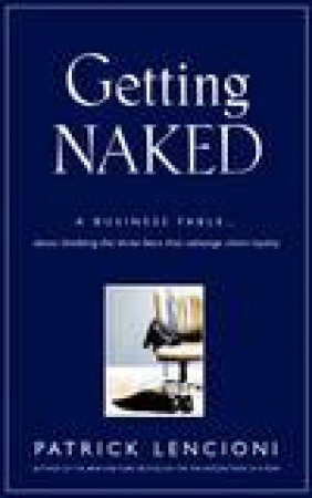 Getting Naked: A Business Fable About Shedding The Three Fears That Sabotage Client Loyalty by Patrick Lencioni