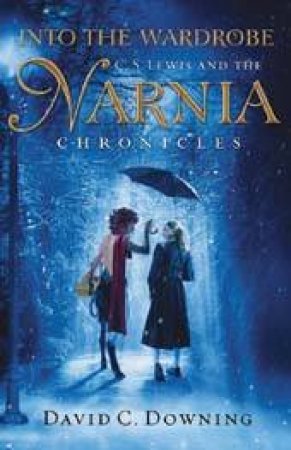 Into The Wardrobe: C S Lewis And The Narnia Chronicles by David C Downing