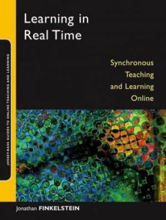 Learning In Real Time: Synchronous Teaching And Learning Online by Jonathan E. Finkelstein