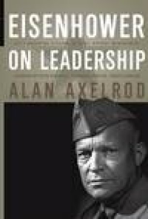 Eisenhower on Leadership: Ike's Enduring Lessons in Total Victory Management by Alan Axelrod