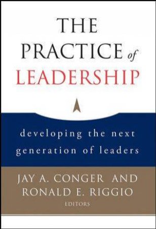 The Practice Of Leadership: Developing The Next Generation Of Leaders by Various