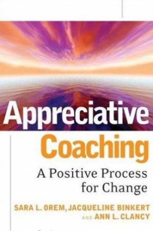 Appreciative Coaching: A Positive Process For Change by Various
