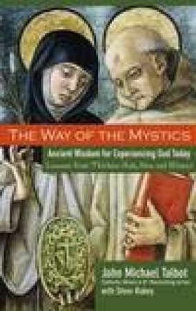 The Way of the Mystics: Ancient Wisdom for Experiencing God Today by John Michael Talbot