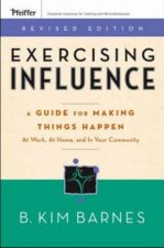 Exercising Influence A Guide For Making Things Happen At Work At Home And In Your Community