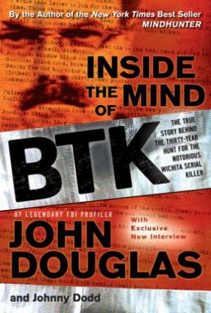 Inside the Mind of BTK: The True Story Behind the Thirty-year Hunt for the Notorious Wichita Serial Killer by John Douglas, Johnny Dodd