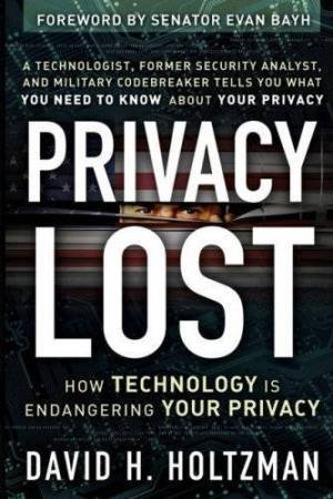 Privacy Lost: How Technology Is Endangering Your Privacy by David Holtzman