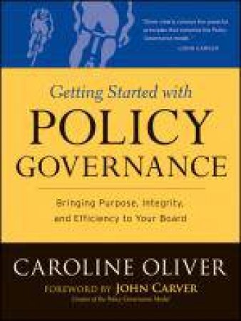 Getting Started with Policy Governance: Bringing Purpose, Integrity,and Efficiency to Your Board's Work by Caroline Oliver