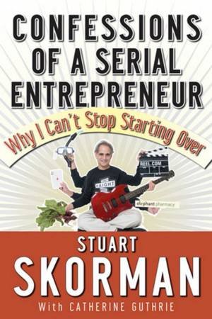 Confessions Of A Serial Entrepreneur: Why I Can't Stop Starting Over by Stuart Skorman