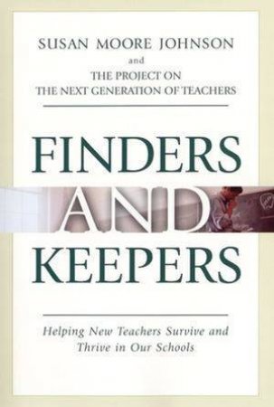 Finders And Keepers: Helping New Teachers Survive And Thrive In Our Schools by Susan Moore Johnson