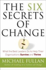 The Six Secrets Of Change What The Best Leaders Do To Help Their Organizations Survive And Thrive