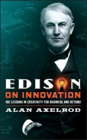 Edison On Innovation: 102 Lessons In Creativity Ffor Business And Beyond by Alan Axelrod