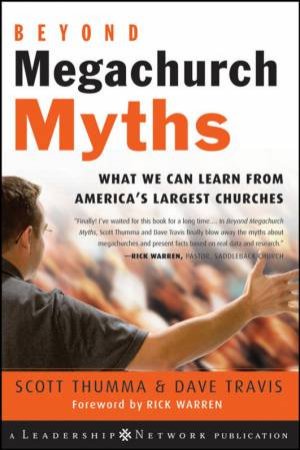 Beyond Megachurch Myths: What We Can Learn From America's Largest Churches by Scott Thumma & Dave Travis