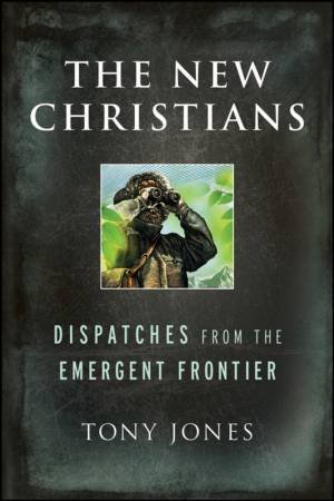 The New Christians: Dispatches From The Emergent Frontier by Tony Jones