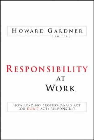 Responsibility At Work: How Leading Professionals Act (Or Don't Act) Responsibly by Howard Gardner