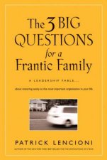 Three Big Questions for a Frantic Family A Leadership Fable  About Restoring Sanity to Themost Important Organizatio