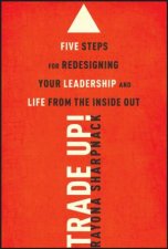 Trade Up Five Steps for Redesigning Your Leadership and Life From the Inside Out