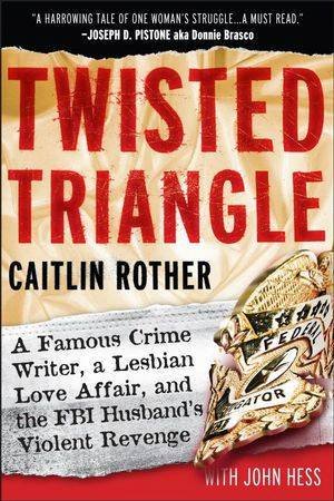 Twisted Triangle: A Famous Crime Writer, a Lesbian Love Affair, and the Fbi Husband's Violent Revenge by Caitlin Rother