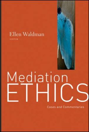 Mediation Ethics: Cases and Commentaries by Ellen Waldman
