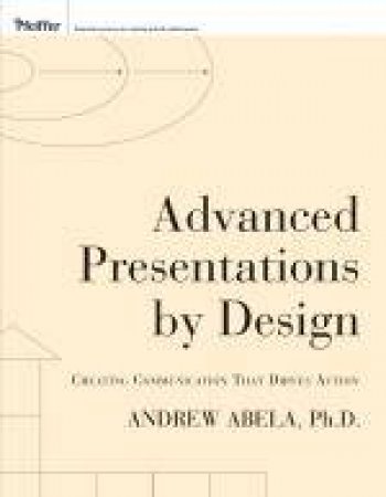 Advanced Presentations By Design: The New Science for Seriously Influential Presentations by Andrew Abela