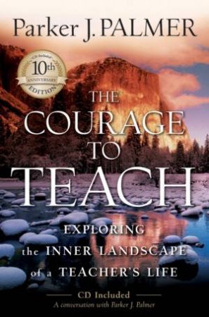 The Courage To Teach: Exploring The Inner Landscape Of S Teacher's Life, 10th Anniversary Ed by Parker J Palmer