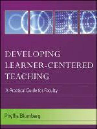 Developing Learner-Centered Teaching: A Practical Guide for Faculty by Phyllis Blumberg & Maryellen Weimer