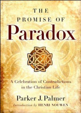 Promise of Paradox: A Celebration of Contradictions in the Christian Life by Parker J. Palmer 