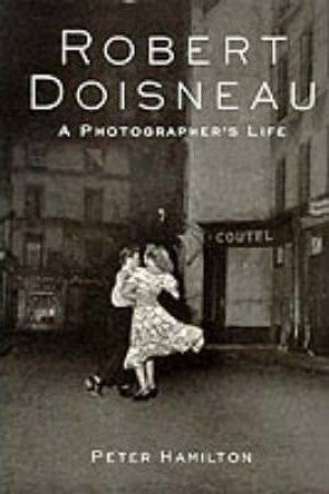 Robert Doisneau: A Photographer's Life by Peter Hamilton