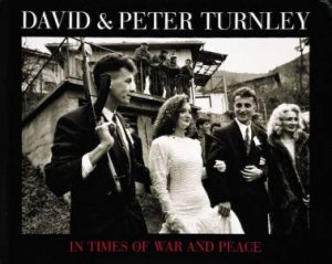 David And Peter Turnley: In Times Of War And Peace by David C. Turnley & Peter Turnley