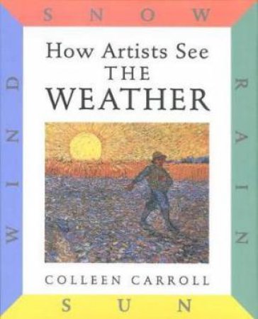 How Artists See The Weather: Sun Rain Wind Snow by Colleen Carroll