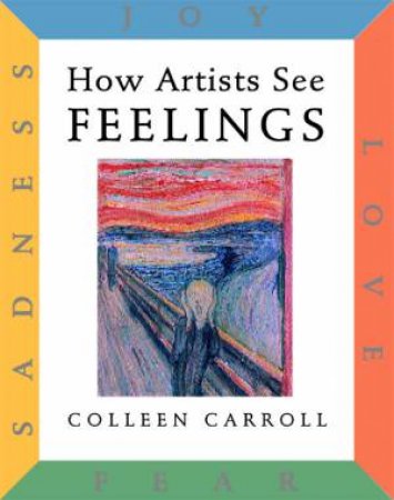 How Artists See Feelings: Joy Sadness Fear Love by Colleen Carroll