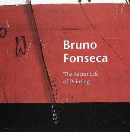 Bruno Fonseca: The Secret Life Of Painting by Isabel Fonseca, Alan Jenkins & Karen Wilkin