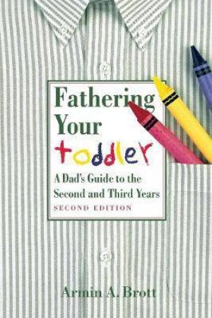 Fathering Your Toddler: A Dad's Guide To The Second And Third Years by Armin Brott