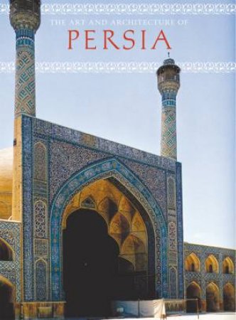 Art And Architecture Of Persia by Giovanni Curatola, Gianroberto Scarcia & Marguerite Shore