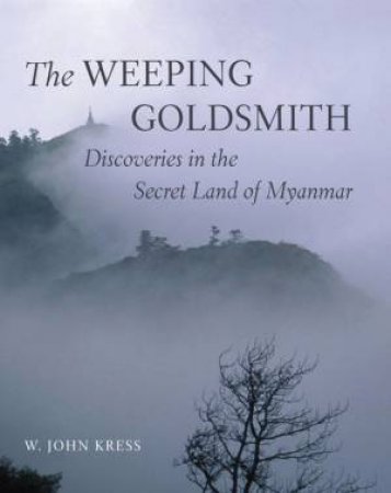 Weeping Goldsmith: Discoveries In The Secret Land Of Myanmar by John W. Kress & Wade Davis