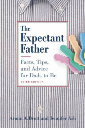 The Expectant Father: Facts, Tips, And Advice For Dads-To-Be by Armin A. Brott & Jennifer Ash