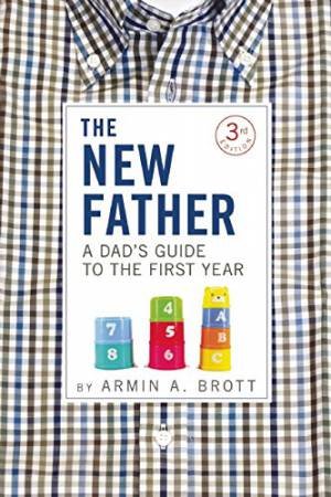 The New Father: A Dad's Guide To The First Year by Armin A. Brott
