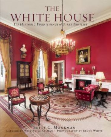 White House: Its Historic Furnishings And First Families by Betty C. Monkman & Bruce White 