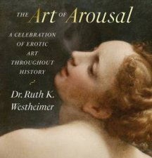The Art Of Arousal A Celebration Of Erotic Art Throughout History Revised Edition