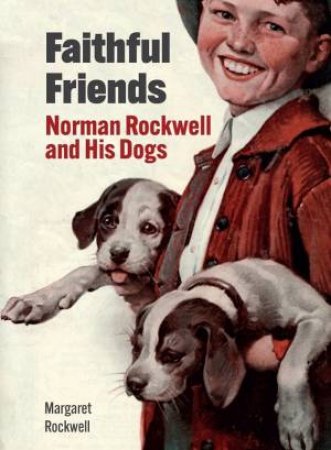 Faithful Friends: Norman Rockwell And His Dogs by Margaret Rockwell