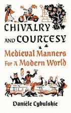 Chivalry and Courtesy Medieval Manners for Modern Life