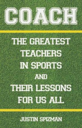 Coach: The Greatest Teachers In Sports And Their Lessons For Us All by Justin Spizman