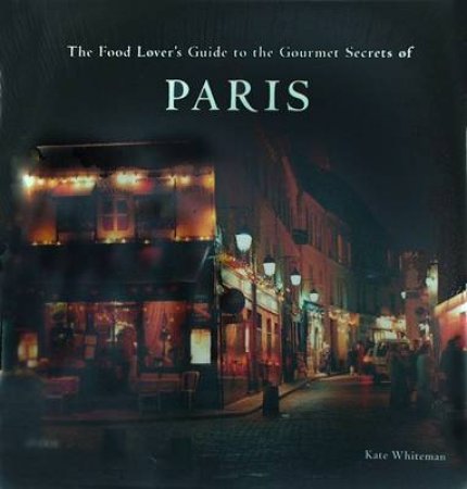 Food Lover's Guide to the Gourmet Secrets of Paris by Kate Whiteman