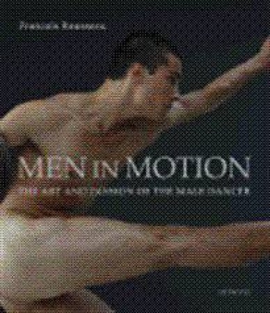 Men in Motion: Art and Passion of the Male Dancer by Francois Rousseau