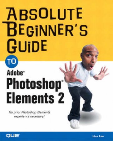 Absolute Beginner's Guide To Adobe Photoshop Elements X by Lisa Lee