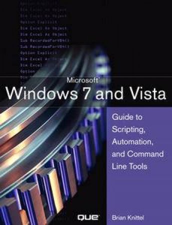 Windows 7 and Vista: Guide to Scripting, Automation, and Command Line Tools by Brian Knittel