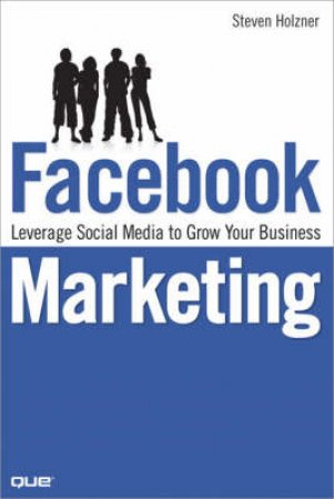 Facebook Marketing: Leverage Social Media to Grow Your Business by Steve Holzner