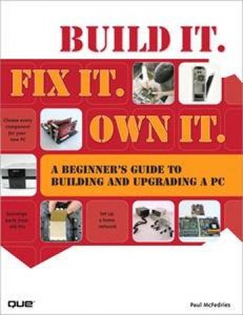 Build It. Fix It. Own It. A Beginner's Guide to Building and Upgrading aPC by Paul McFedries